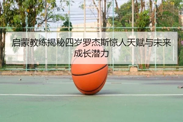 启蒙教练揭秘四岁罗杰斯惊人天赋与未来成长潜力